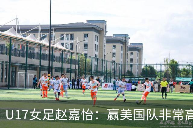 U17女足赵嘉怡：赢美国队非常高兴，马晓旭指导很相信我们